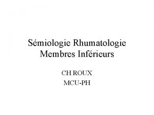 Smiologie Rhumatologie Membres Infrieurs CH ROUX MCUPH Gnralits