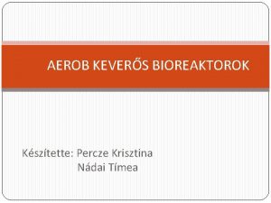 AEROB KEVERS BIOREAKTOROK Ksztette Percze Krisztina Ndai Tmea