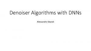 Denoiser Algorithms with DNNs Alessandro Sbandi Deep Learning