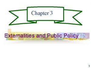 Chapter 3 Externalities and Public Policy 1 Externalities