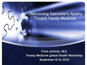 Overcoming Specialists Apathy Toward Family Medicine Chris Jenkins