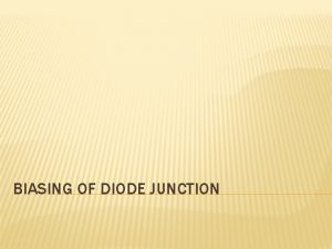 BIASING OF DIODE JUNCTION ZERO BIASED JUNCTION DIODE