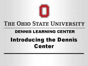 DENNIS LEARNING CENTER Introducing the Dennis Center Our