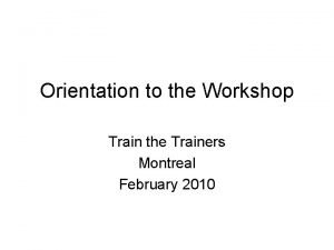 Orientation to the Workshop Train the Trainers Montreal