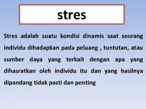 stres Stres adalah suatu kondisi dinamis saat seorang