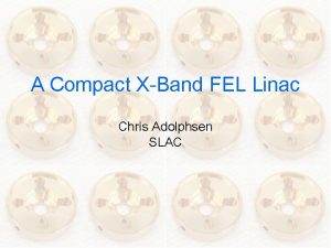 A Compact XBand FEL Linac Chris Adolphsen SLAC
