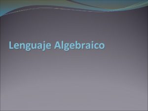 Lenguaje Algebraico DEFINICION DE LENGUAJE ALGEBRAICO Por lenguaje