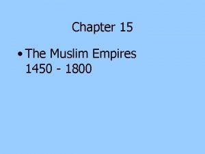 Chapter 15 The Muslim Empires 1450 1800 Section