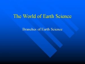 The World of Earth Science Branches of Earth