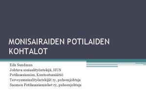 MONISAIRAIDEN POTILAIDEN KOHTALOT Eila Sundman Johtava sosiaalityntekij HUS