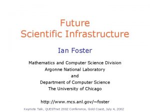 Future Scientific Infrastructure Ian Foster Mathematics and Computer