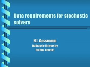 Data requirements for stochastic solvers H I Gassmann