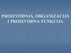 PROIZVODNJA ORGANIZACIJA I PROIZVODNA FUNKCIJA PROIZVODNA FUNKCIJA n