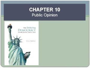 CHAPTER 10 Public Opinion Learning Objectives Appraise theoretically