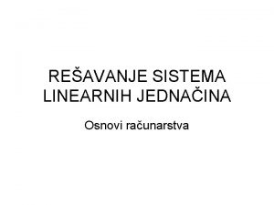 REAVANJE SISTEMA LINEARNIH JEDNAINA Osnovi raunarstva Uvod Potrebno