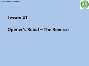 Lesson 41 Reverse Bids Lesson 41 Openers Rebid