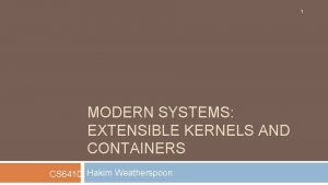 1 MODERN SYSTEMS EXTENSIBLE KERNELS AND CONTAINERS CS