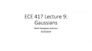 ECE 417 Lecture 9 Gaussians Mark HasegawaJohnson 9242018
