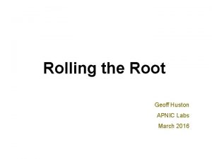 Rolling the Root Geoff Huston APNIC Labs March