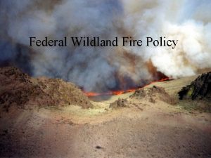 Federal Wildland Fire Policy Federal Wildland Fire Policy