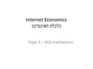 Internet Economics Topic 3 VCG mechanisms 1 Previously