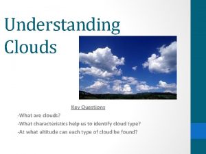Understanding Clouds Key Questions What are clouds What