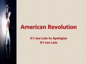 American Revolution Its too Late to Apologize Its