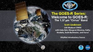 The GOESR Series Welcome to GOESR The 1