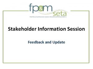 Stakeholder Information Session Feedback and Update Feedback from