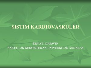 SISTIM KARDIOVASKULER ERYATI DARWIN FAKULTAS KEDOKTERAN UNIVERSITAS ANDALAS