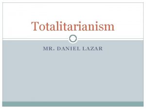 Totalitarianism MR DANIEL LAZAR Definition of Totalitarian Political