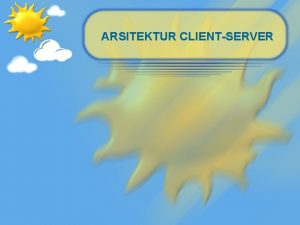 ARSITEKTUR CLIENTSERVER Menuju Model Client Server Kebutuhan yang