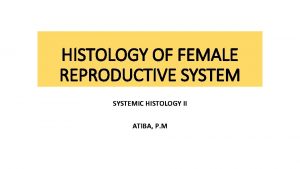 HISTOLOGY OF FEMALE REPRODUCTIVE SYSTEMIC HISTOLOGY II ATIBA