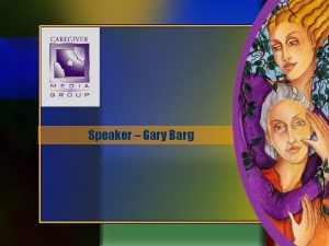 Speaker Gary Barg Speaker Bio Caregiver Advocate GARY