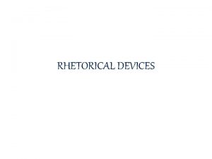 RHETORICAL DEVICES WHAT IS A RHETORICAL DEVICE A