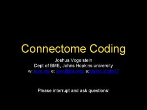 Connectome Coding Joshua Vogelstein Dept of BME Johns