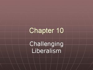 Chapter 10 Challenging Liberalism Key Issue n To