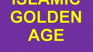 ISLAMIC GOLDEN AGE The Islamic Golden Age lasted