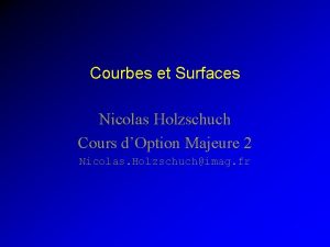 Courbes et Surfaces Nicolas Holzschuch Cours dOption Majeure