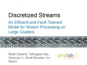 Discretized Streams An Efficient and FaultTolerant Model for