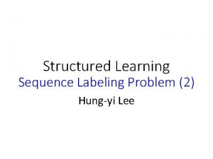 Structured Learning Sequence Labeling Problem 2 Hungyi Lee