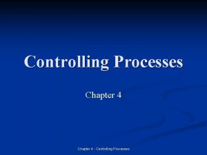 Controlling Processes Chapter 4 Controlling Processes Introduction n