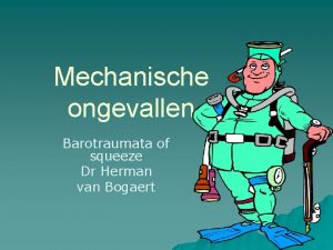 Mechanische ongevallen Barotraumata of squeeze Dr Herman van