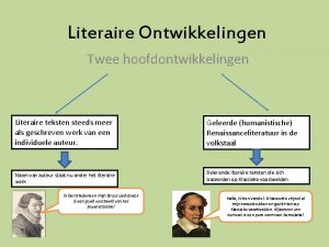 Literaire Ontwikkelingen Twee hoofdontwikkelingen Literaire teksten steeds meer