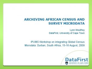 ARCHIVING AFRICAN CENSUS AND SURVEY MICRODATA Lynn Woolfrey