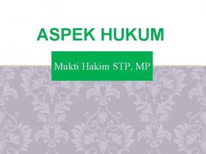 ASPEK HUKUM Mukti Hakim STP MP TUJUAN Untuk