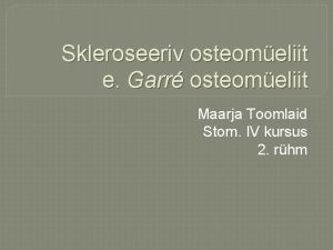 Skleroseeriv osteomeliit e Garr osteomeliit Maarja Toomlaid Stom