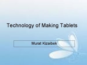 Technology of Making Tablets Murat Kizaibek Tablets are