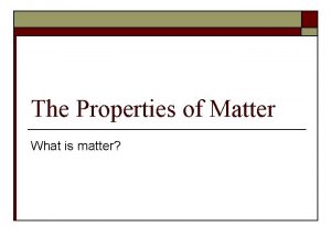 The Properties of Matter What is matter Matter