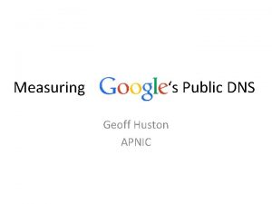 Measuring s Public DNS Geoff Huston APNIC How